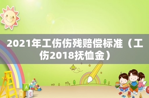 2021年工傷傷殘賠償標(biāo)準(zhǔn)（工傷2018撫恤金）
