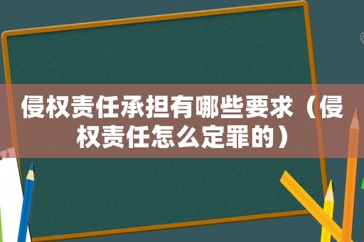 侵權(quán)責(zé)任承擔(dān)有哪些要求（侵權(quán)責(zé)任怎么定罪的）