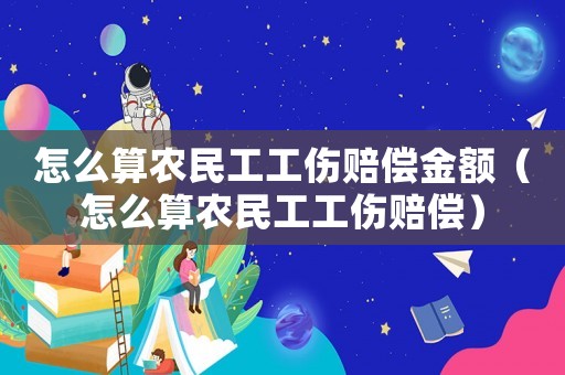 怎么算農民工工傷賠償金額（怎么算農民工工傷賠償）