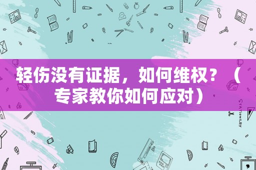 輕傷沒有證據(jù)，如何維權(quán)？（專家教你如何應(yīng)對(duì)）