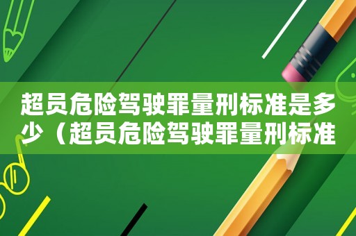 超員危險(xiǎn)駕駛罪量刑標(biāo)準(zhǔn)是多少（超員危險(xiǎn)駕駛罪量刑標(biāo)準(zhǔn)）