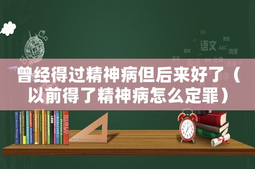 曾經(jīng)得過精神病但后來好了（以前得了精神病怎么定罪）