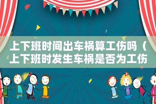 上下班時(shí)間出車禍算工傷嗎（上下班時(shí)發(fā)生車禍?zhǔn)欠駷楣? title=