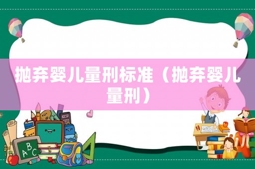拋棄嬰兒量刑標(biāo)準(zhǔn)（拋棄嬰兒量刑）