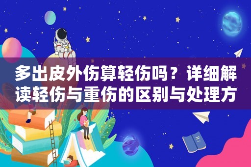 多出皮外傷算輕傷嗎？詳細(xì)解讀輕傷與重傷的區(qū)別與處理方法
