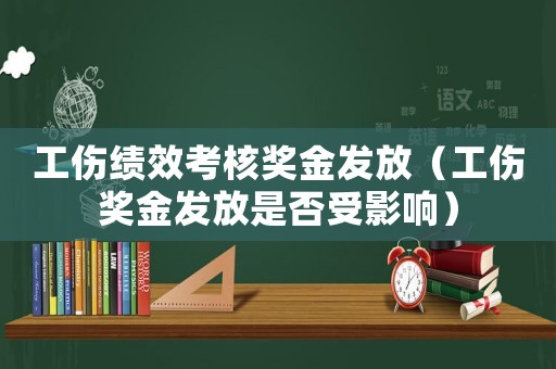 工傷績(jī)效考核獎(jiǎng)金發(fā)放（工傷獎(jiǎng)金發(fā)放是否受影響）
