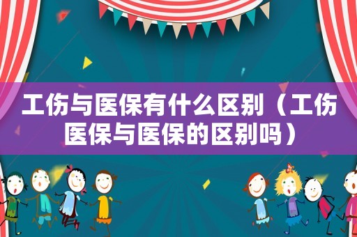 工傷與醫(yī)保有什么區(qū)別（工傷醫(yī)保與醫(yī)保的區(qū)別嗎）