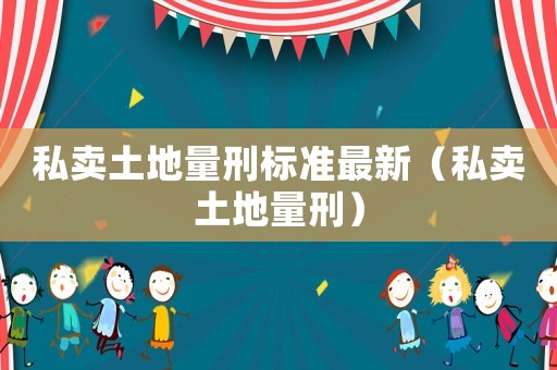 私賣土地量刑標準最新（私賣土地量刑）