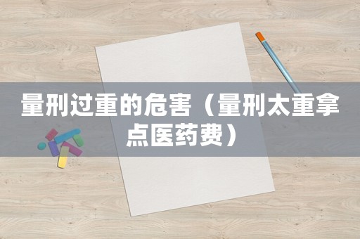 量刑過(guò)重的危害（量刑太重拿點(diǎn)醫(yī)藥費(fèi)）