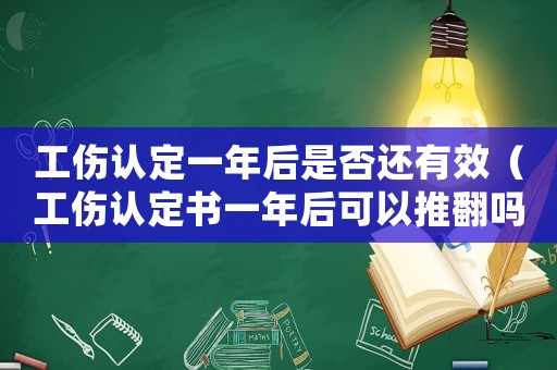 工傷認(rèn)定一年后是否還有效（工傷認(rèn)定書一年后可以推翻嗎）
