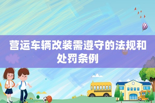 營(yíng)運(yùn)車輛改裝需遵守的法規(guī)和處罰條例