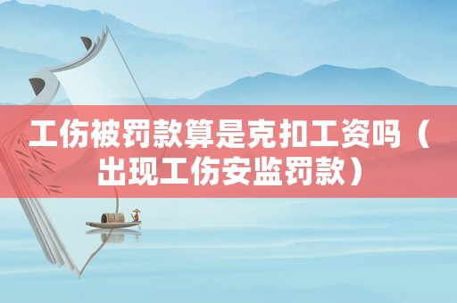 工傷被罰款算是克扣工資嗎（出現(xiàn)工傷安監(jiān)罰款）