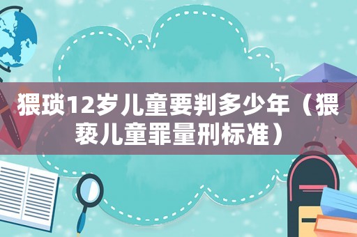 猥瑣12歲兒童要判多少年（猥褻兒童罪量刑標(biāo)準(zhǔn)）