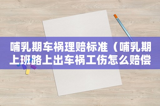 哺乳期車禍理賠標(biāo)準(zhǔn)（哺乳期上班路上出車禍工傷怎么賠償）