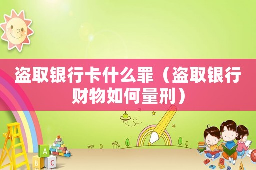 盜取銀行卡什么罪（盜取銀行財(cái)物如何量刑）