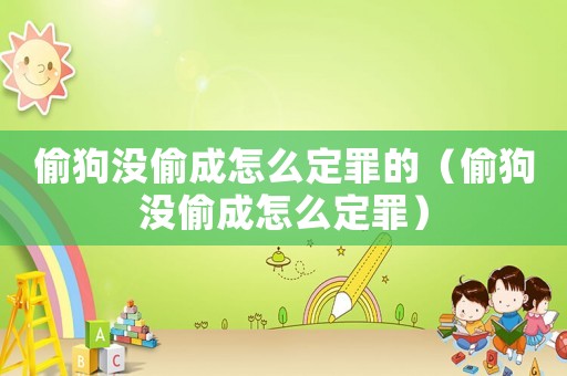 偷狗沒(méi)偷成怎么定罪的（偷狗沒(méi)偷成怎么定罪）