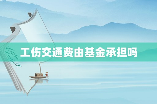 工傷交通費(fèi)由基金承擔(dān)嗎