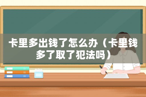 卡里多出錢了怎么辦（卡里錢多了取了犯法嗎）