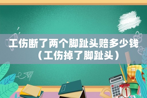 工傷斷了兩個(gè)腳趾頭賠多少錢（工傷掉了腳趾頭）