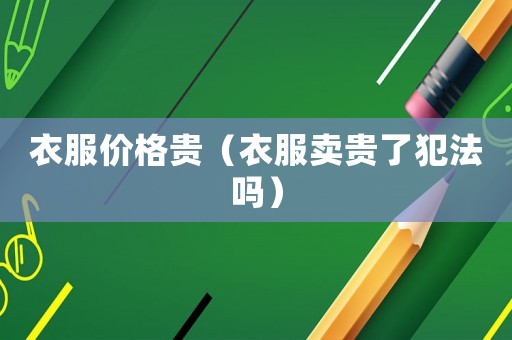 衣服價格貴（衣服賣貴了犯法嗎）