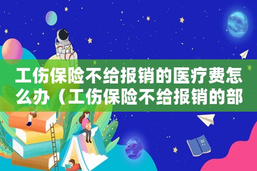工傷保險不給報銷的醫(yī)療費怎么辦（工傷保險不給報銷的部分怎么辦）
