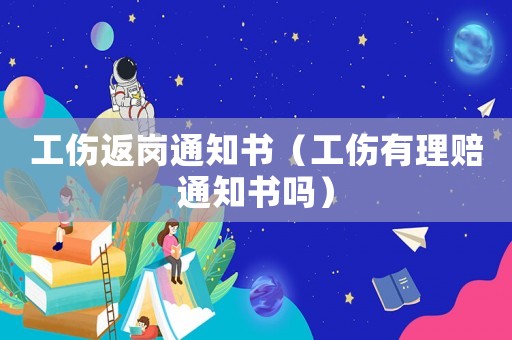工傷返崗?fù)ㄖ獣?shū)（工傷有理賠通知書(shū)嗎）
