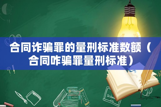 合同詐騙罪的量刑標(biāo)準(zhǔn)數(shù)額（合同咋騙罪量刑標(biāo)準(zhǔn)）