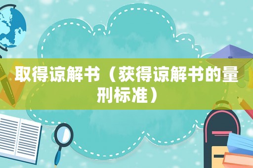 取得諒解書(shū)（獲得諒解書(shū)的量刑標(biāo)準(zhǔn)）