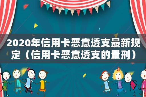2020年信用卡惡意透支最新規(guī)定（信用卡惡意透支的量刑）