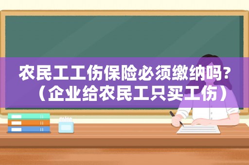 農(nóng)民工工傷保險必須繳納嗎?（企業(yè)給農(nóng)民工只買工傷）