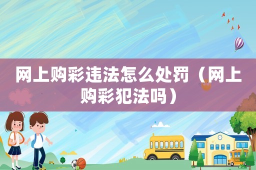 網(wǎng)上購(gòu)彩違法怎么處罰（網(wǎng)上購(gòu)彩犯法嗎）