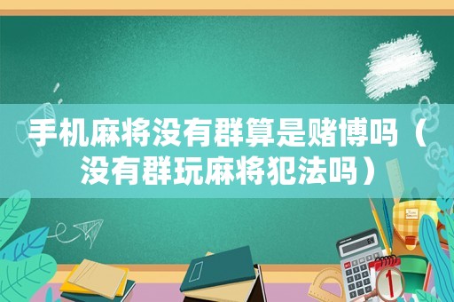 手機麻將沒有群算是賭博嗎（沒有群玩麻將犯法嗎）