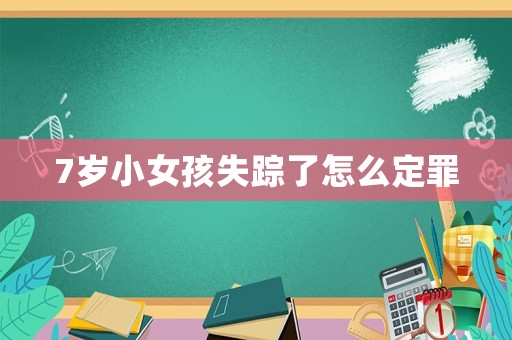 7歲小女孩失蹤了怎么定罪