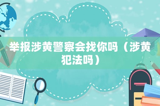 舉報(bào)涉黃警察會(huì)找你嗎（涉黃犯法嗎）