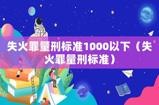 失火罪量刑標準1000以下（失火罪量刑標準）
