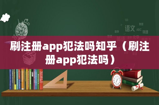 刷注冊app犯法嗎知乎（刷注冊app犯法嗎）