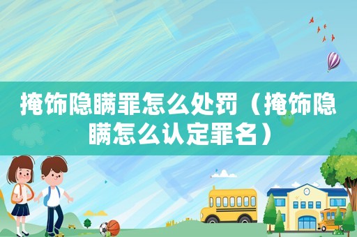 掩飾隱瞞罪怎么處罰（掩飾隱瞞怎么認(rèn)定罪名）