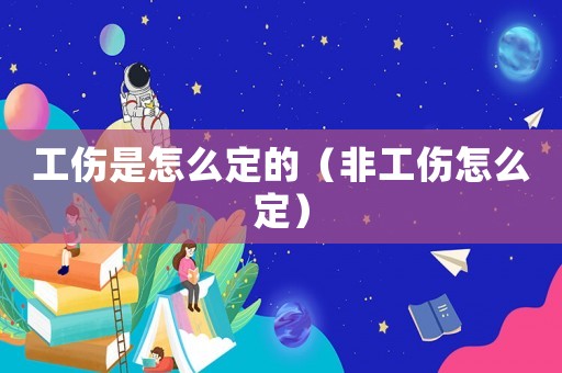 工傷是怎么定的（非工傷怎么定）