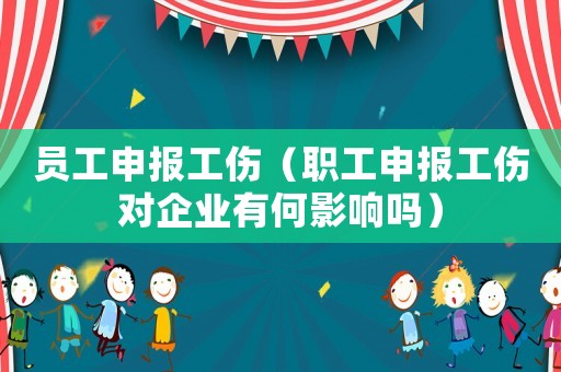員工申報工傷（職工申報工傷對企業(yè)有何影響嗎）