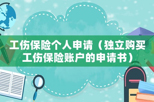 工傷保險個人申請（獨(dú)立購買工傷保險賬戶的申請書）