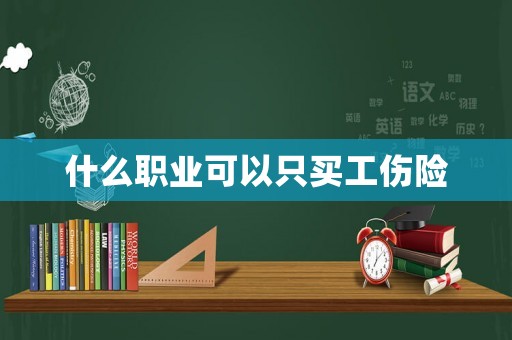 什么職業(yè)可以只買(mǎi)工傷險(xiǎn)