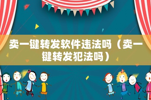 賣一鍵轉(zhuǎn)發(fā)軟件違法嗎（賣一鍵轉(zhuǎn)發(fā)犯法嗎）