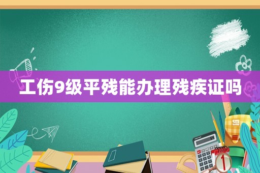 工傷9級(jí)平殘能辦理殘疾證嗎