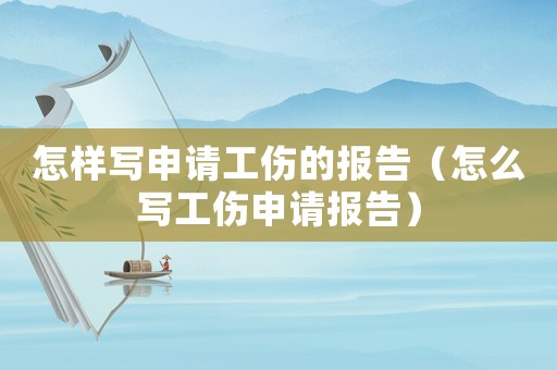 怎樣寫申請(qǐng)工傷的報(bào)告（怎么寫工傷申請(qǐng)報(bào)告）