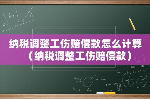 納稅調整工傷賠償款怎么計算（納稅調整工傷賠償款）