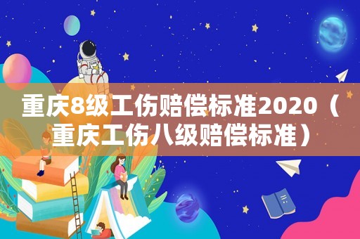 重慶8級工傷賠償標(biāo)準(zhǔn)2020（重慶工傷八級賠償標(biāo)準(zhǔn)）