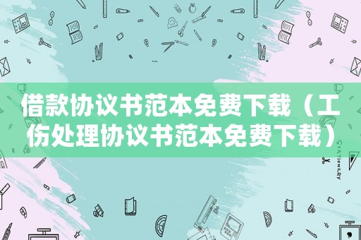 借款協(xié)議書范本免費(fèi)下載（工傷處理協(xié)議書范本免費(fèi)下載）