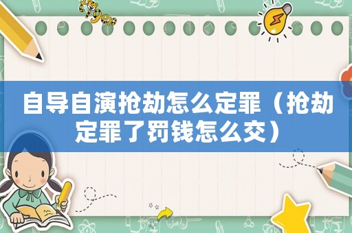 自導(dǎo)自演搶劫怎么定罪（搶劫定罪了罰錢(qián)怎么交）