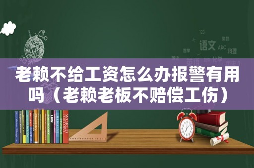 老賴不給工資怎么辦報(bào)警有用嗎（老賴?yán)习宀毁r償工傷）