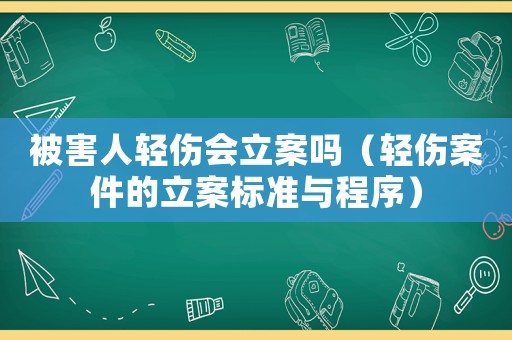 被害人輕傷會立案嗎（輕傷案件的立案標(biāo)準(zhǔn)與程序）